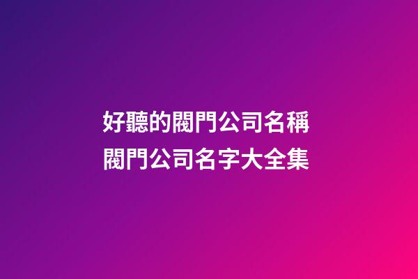 好聽的閥門公司名稱 閥門公司名字大全集-第1張-公司起名-玄機派